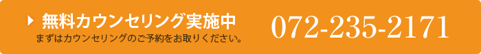 無料カウンセリング実施中!まずはカウンセリングのご予約をお取りください。072-235-2171までお電話ください