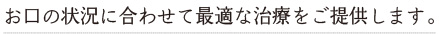 お口の状況に合わせて最適な治療をご提供します。