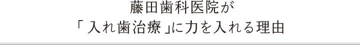 藤田歯科医院が「入れ歯治療」に力を入れる理由