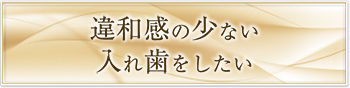 違和感の少ない入れ歯をしたい