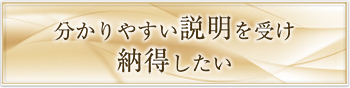 分かりやすい説明を受け納得したい